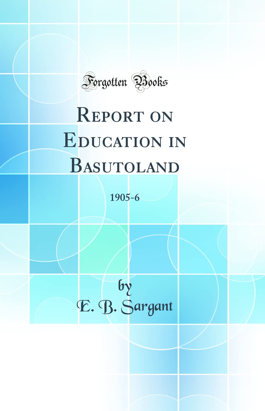 Report on Education in Basutoland: 1905-6 (Classic Reprint) General education