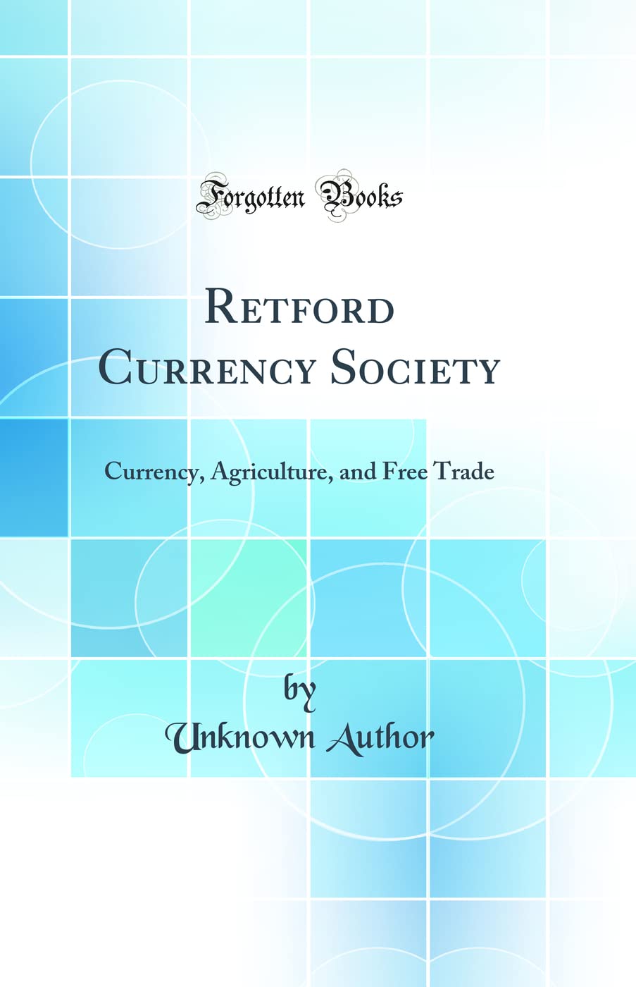 Retford Currency Society: Currency, Agriculture, and Free Trade (Classic Reprint) Business, Finance & Career