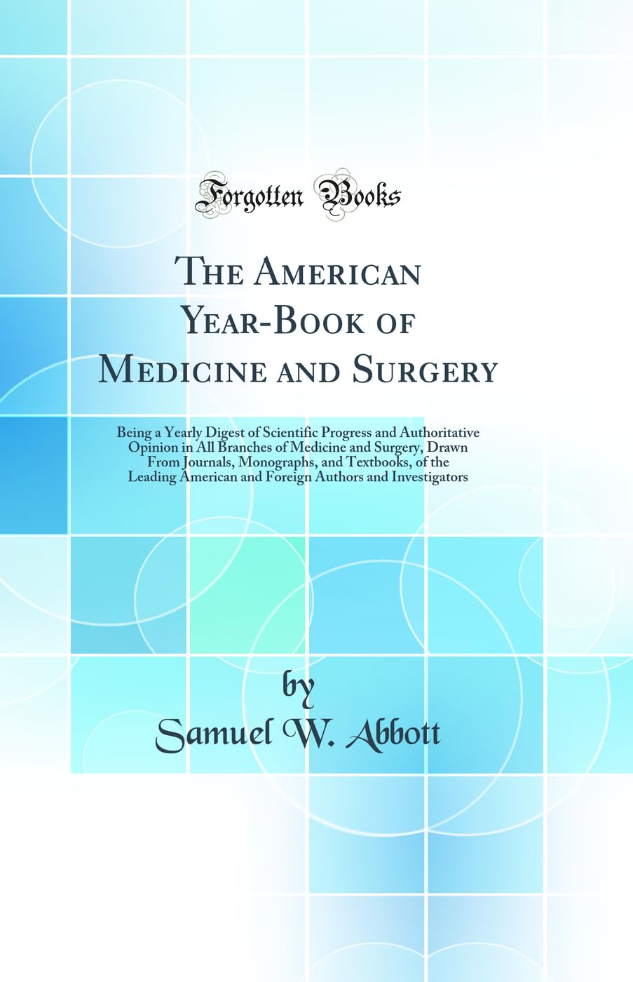 The American Year-Book of Medicine and Surgery: Being a Yearly Digest of Scientific Progress and Authoritative Opinion in All Branches of Medicine and ... the Leading American and Foreign Authors and Medicine