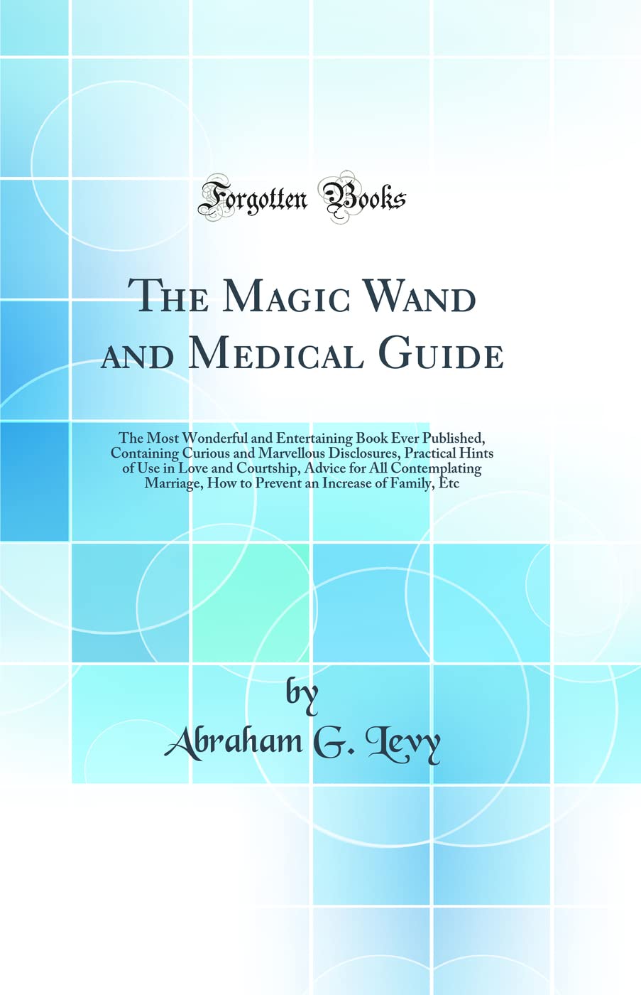 The Magic Wand and Medical Guide: The Most Wonderful and Entertaining Book Ever Published, Containing Curious and Marvellous Disclosures, Practical ... Marriage, How to Prevent an Increase of Fa Medicine