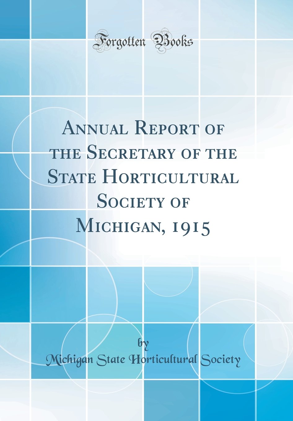 Annual Report of the Secretary of the State Horticultural Society of Michigan, 1915 (Classic Reprint) Business, Finance & Career