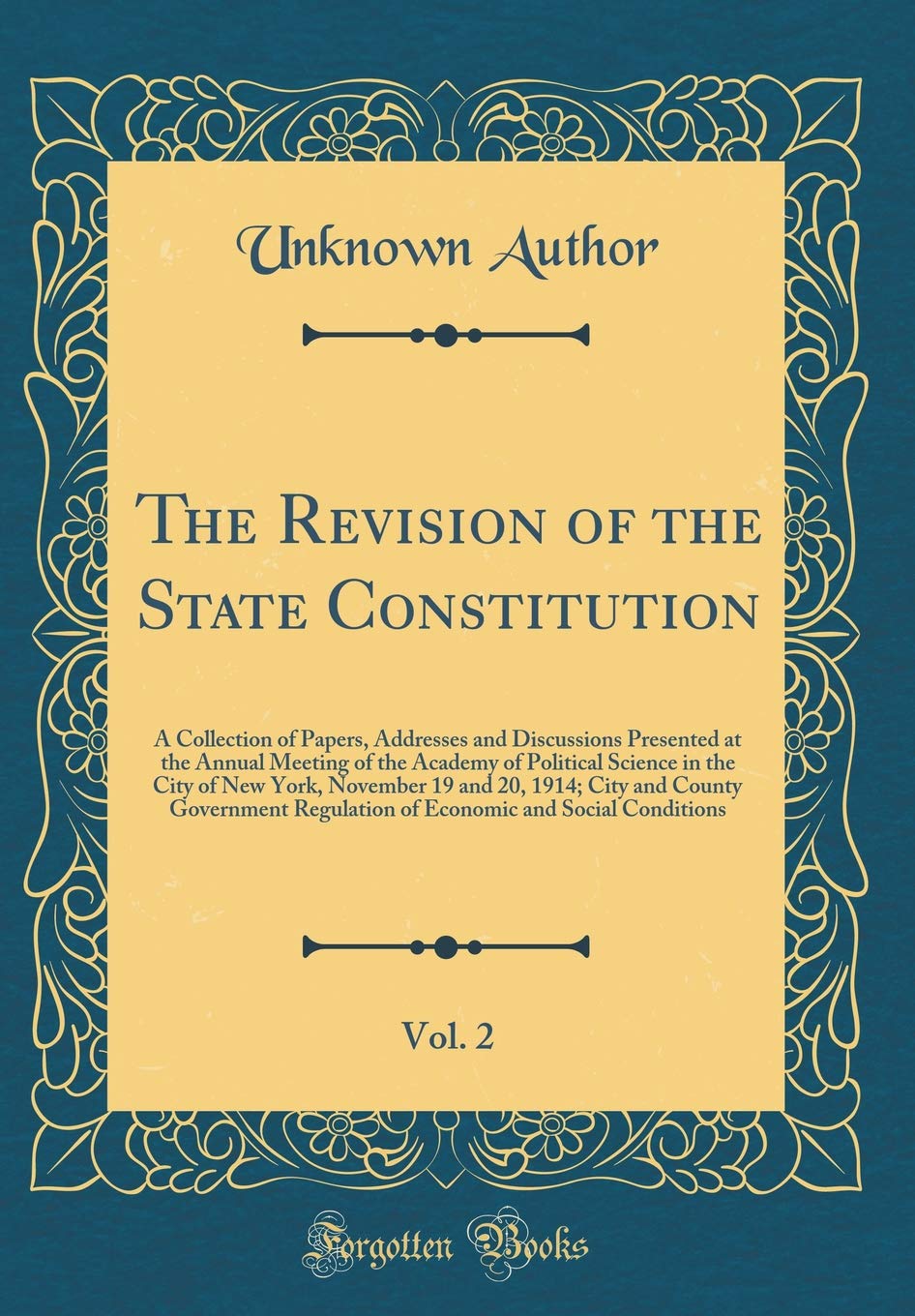 The Revision of the State Constitution, Vol. 2: A Collection of Papers, Addresses and Discussions Presented at the Annual Meeting of the Academy of ... 1914; City and County Government Regulation Reference Books