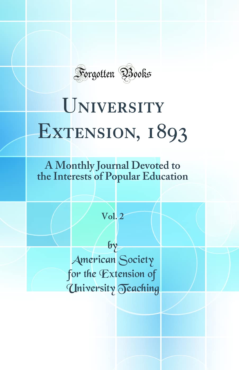 University Extension, 1893, Vol. 2: A Monthly Journal Devoted to the Interests of Popular Education (Classic Reprint) General education