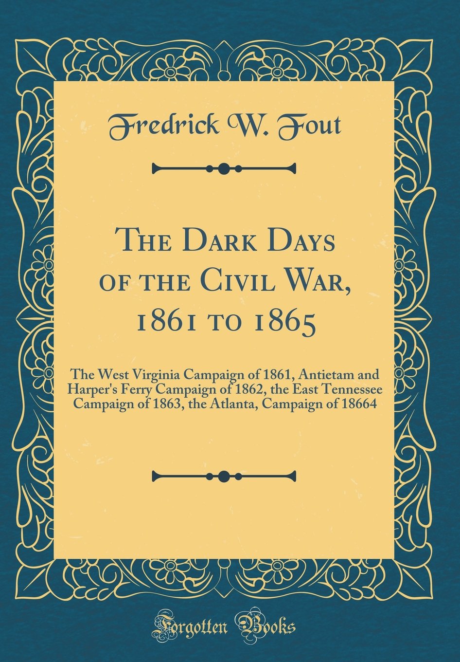 The Dark Days of the Civil War, 1861 to 1865: The West Virginia Campaign of 1861, Antietam and Harper's Ferry Campaign of 1862, the East Tennessee ... Atlanta, Campaign of 18664 (Classic Reprint) Film, Art & Culture