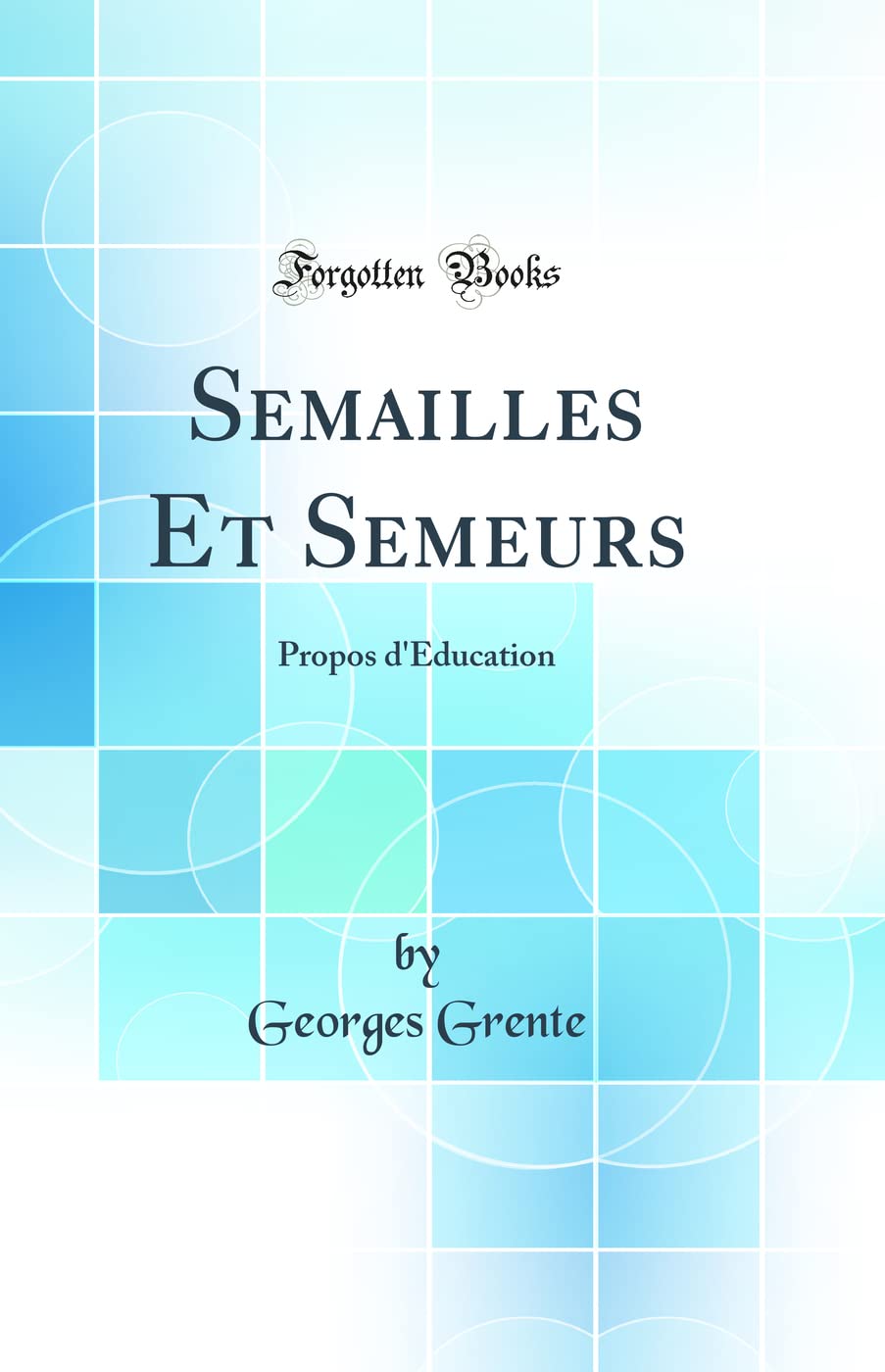 Semailles Et Semeurs: Propos d'Éducation (Classic Reprint) General education