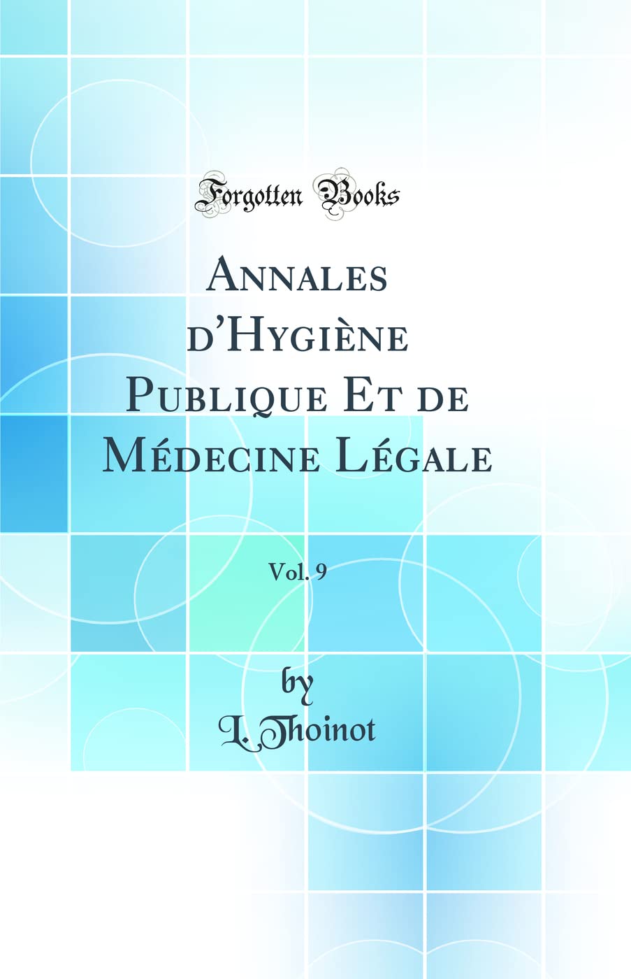 Annales d'Hygiène Publique Et de Médecine Légale, Vol. 9 (Classic Reprint) Medicine
