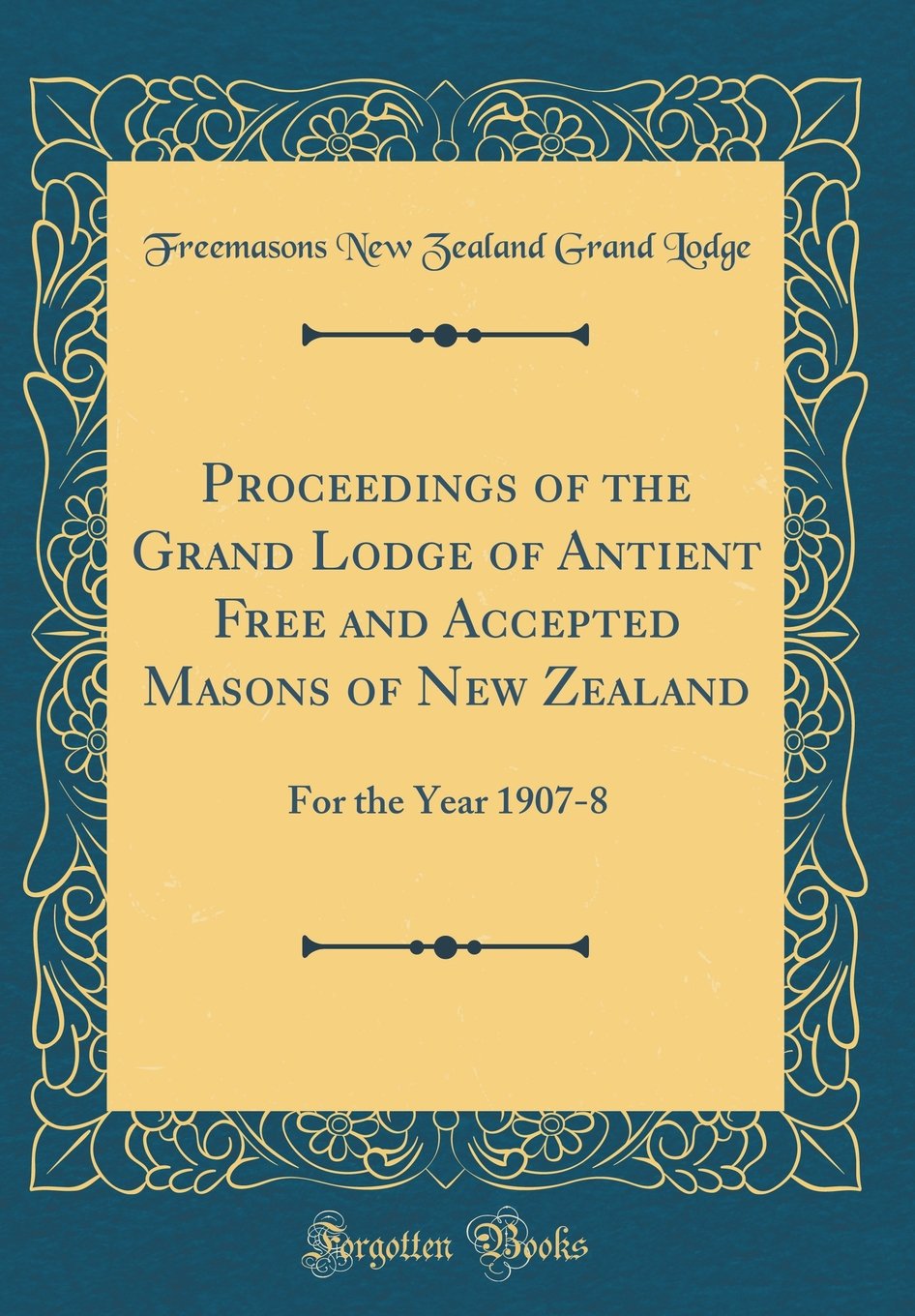 Proceedings of the Grand Lodge of Antient Free and Accepted Masons of New Zealand: For the Year 1907-8 (Classic Reprint) Books