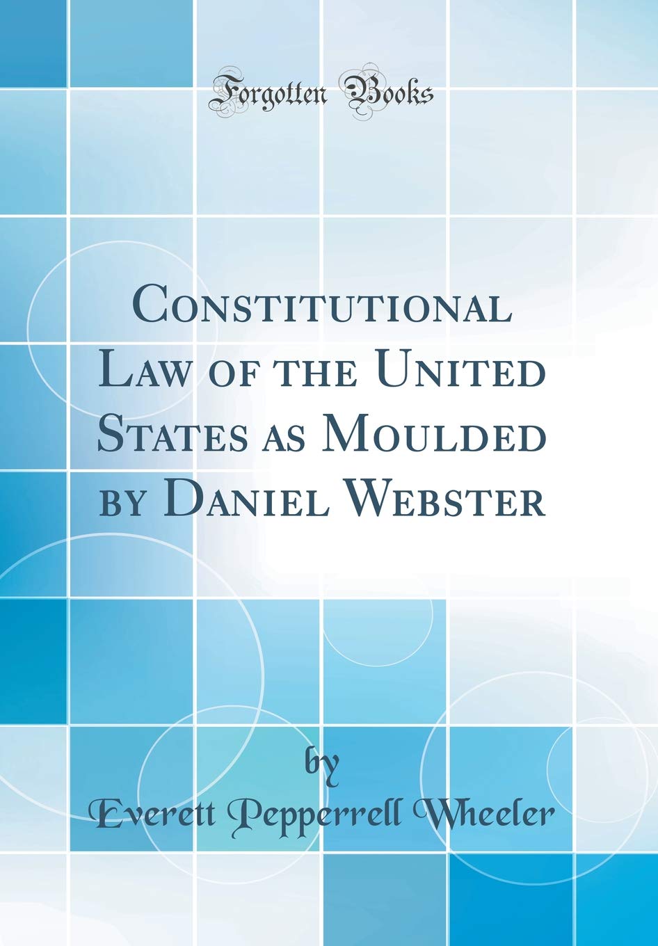 Constitutional Law of the United States as Moulded by Daniel Webster (Classic Reprint) Law