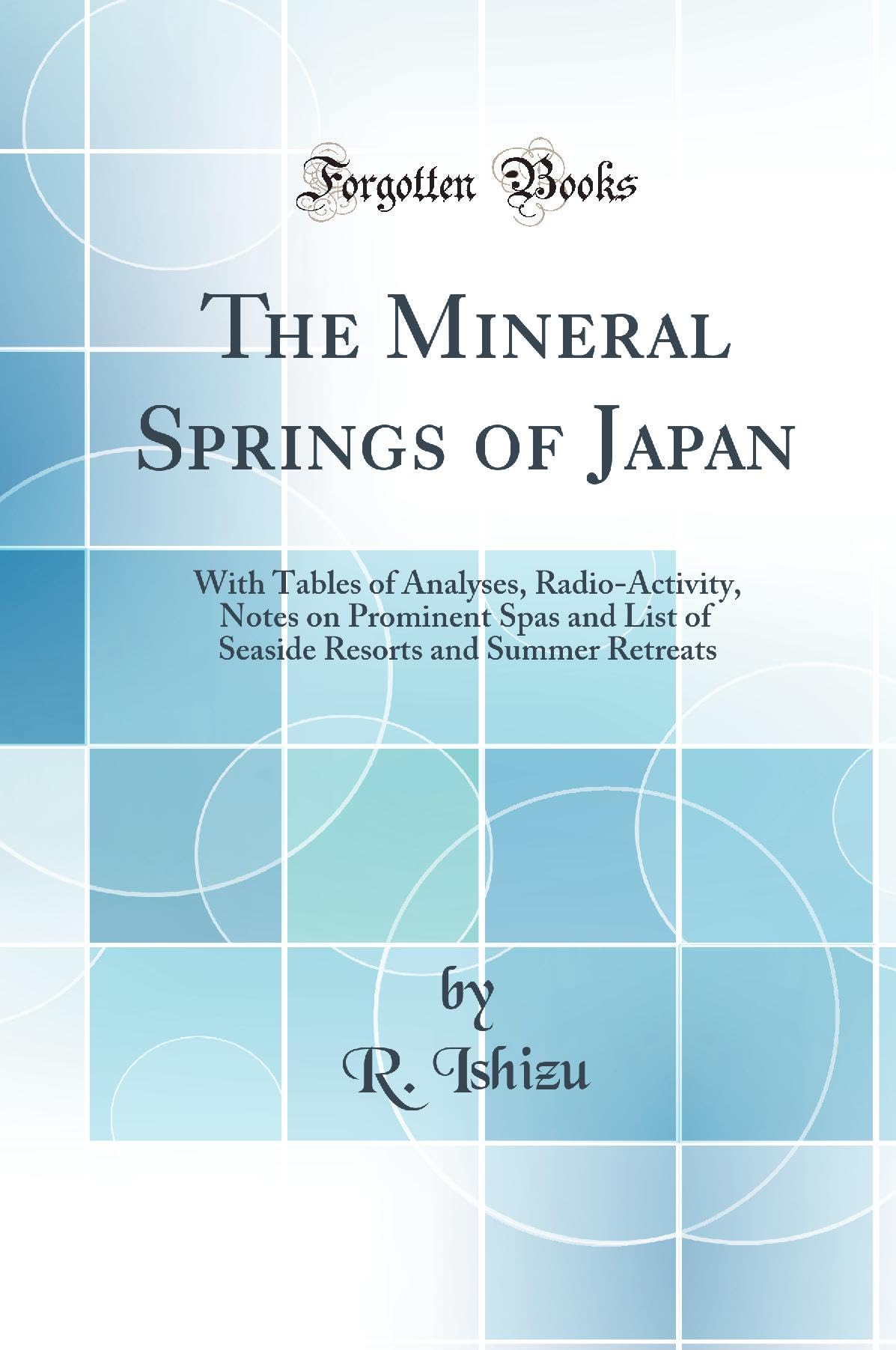 The Mineral Springs of Japan: With Tables of Analyses, Radio-Activity, Notes on Prominent Spas and List of Seaside Resorts and Summer Retreats (Classic Reprint) Natural Sciences