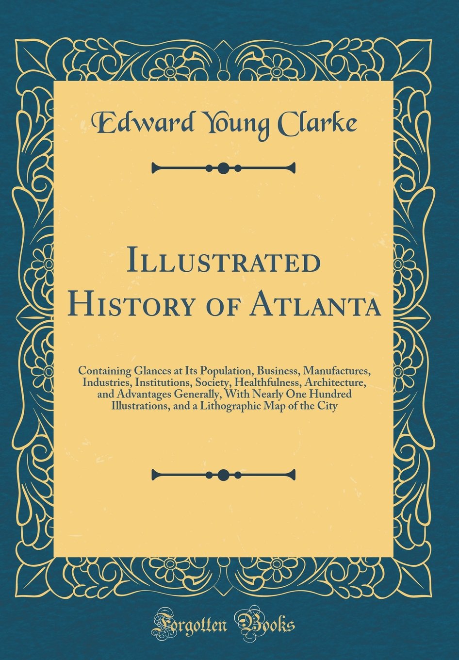 Illustrated History of Atlanta: Containing Glances at Its Population, Business, Manufactures, Industries, Institutions, Society, Healthfulness, ... and a Lithographic Map of the Ci Reference Books
