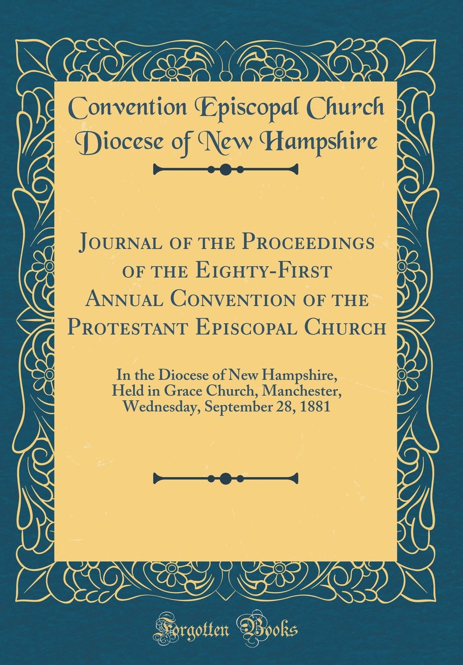 Journal of the Proceedings of the Eighty-First Annual Convention of the Protestant Episcopal Church: In the Diocese of New Hampshire, Held in Grace ... September 28, 1881 (Classic Reprint) Reference Books