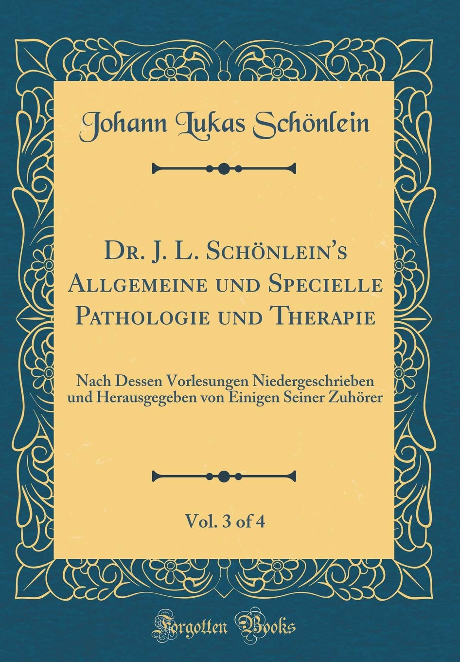 Dr. J. L. Schönlein's Allgemeine und Specielle Pathologie und Therapie, Vol. 3 of 4: Nach Dessen Vorlesungen Niedergeschrieben und Herausgegeben von Einigen Seiner Zuhörer (Classic Reprint) Medicine