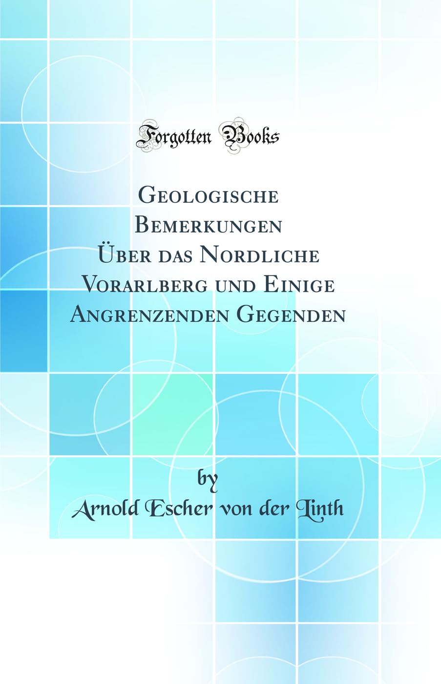 Geologische Bemerkungen Über das Nordliche Vorarlberg und Einige Angrenzenden Gegenden (Classic Reprint) Business & Technology