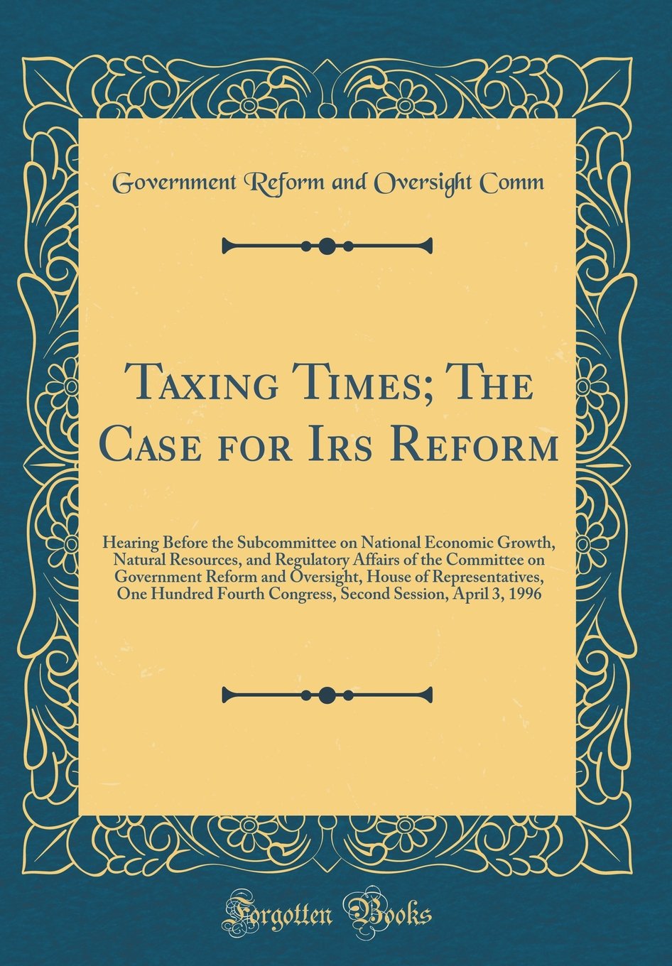 Taxing Times; The Case for Irs Reform: Hearing Before the Subcommittee on National Economic Growth, Natural Resources, and Regulatory Affairs of the ... One Hundred Fourth Congress, Secon Reference Books