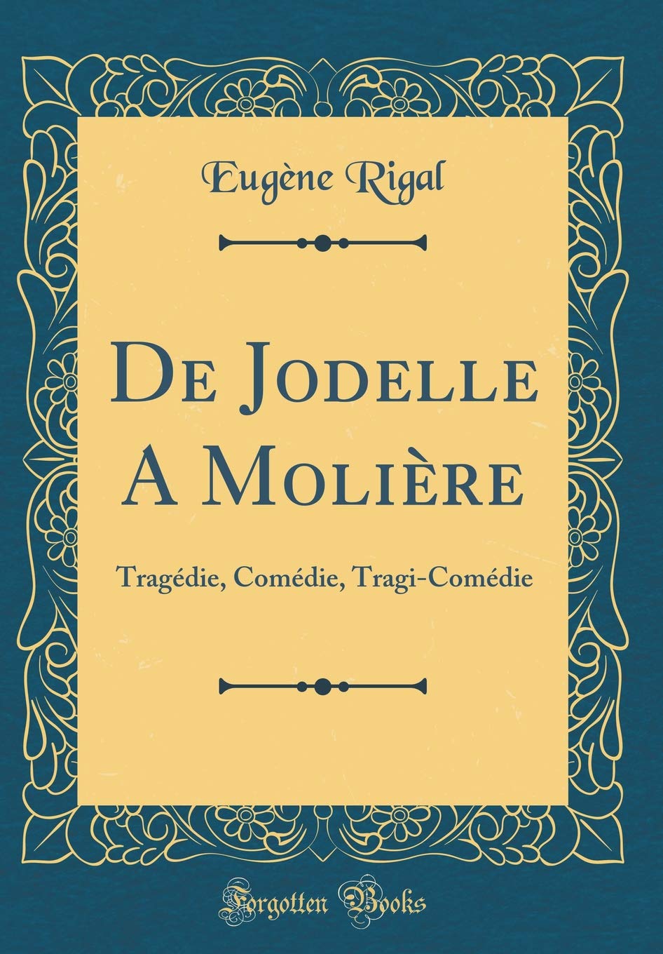 De Jodelle A Molière: Tragédie, Comédie, Tragi-Comédie (Classic Reprint) Drama