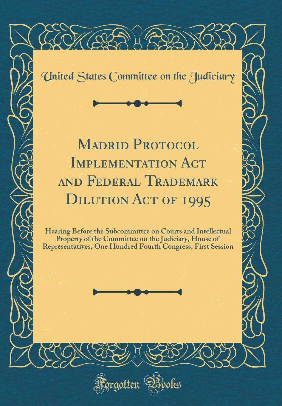 Madrid Protocol Implementation Act and Federal Trademark Dilution Act of 1995: Hearing Before the Subcommittee on Courts and Intellectual Property of ... One Hundred Fourth Congress, First Session Reference Books