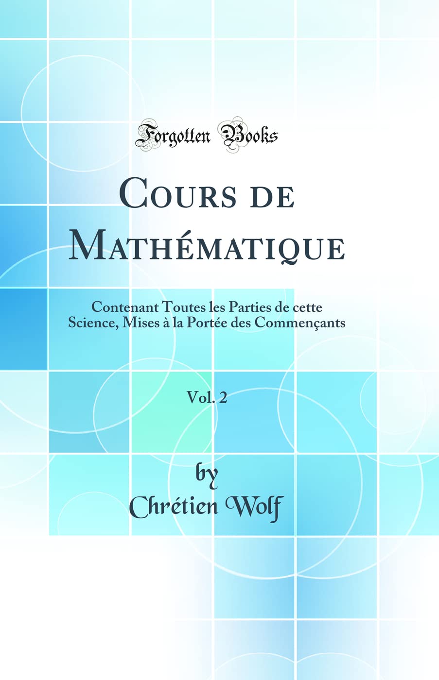 Cours de Mathématique, Vol. 2: Contenant Toutes les Parties de cette Science, Mises à la Portée des Commençants (Classic Reprint) Natural Sciences