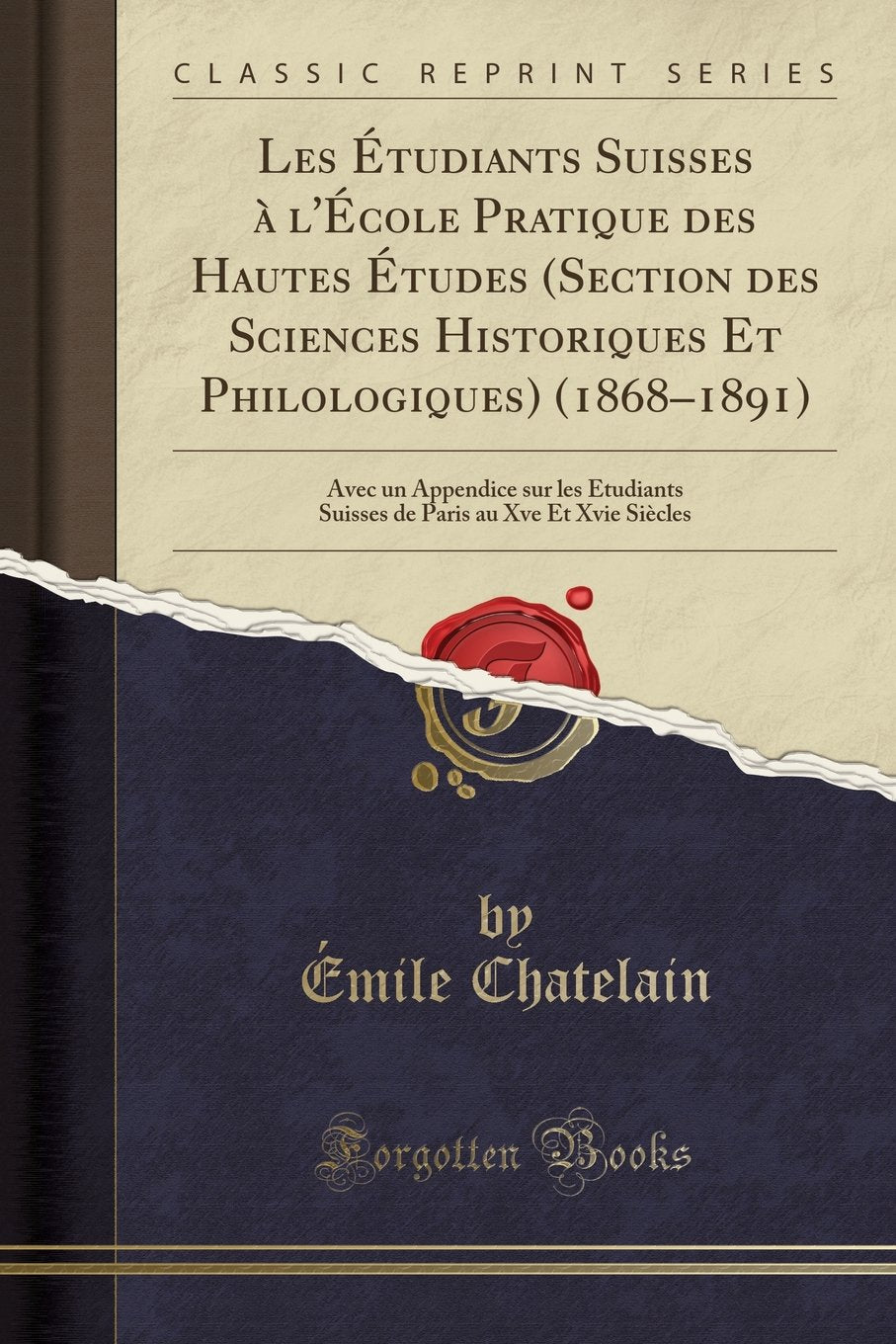 Les Étudiants Suisses à l'École Pratique des Hautes Études (Section des Sciences Historiques Et Philologiques) (1868-1891): Avec un Appendice sur les ... au Xve Et Xvie Siècles (Classic Reprint) Social Sciences