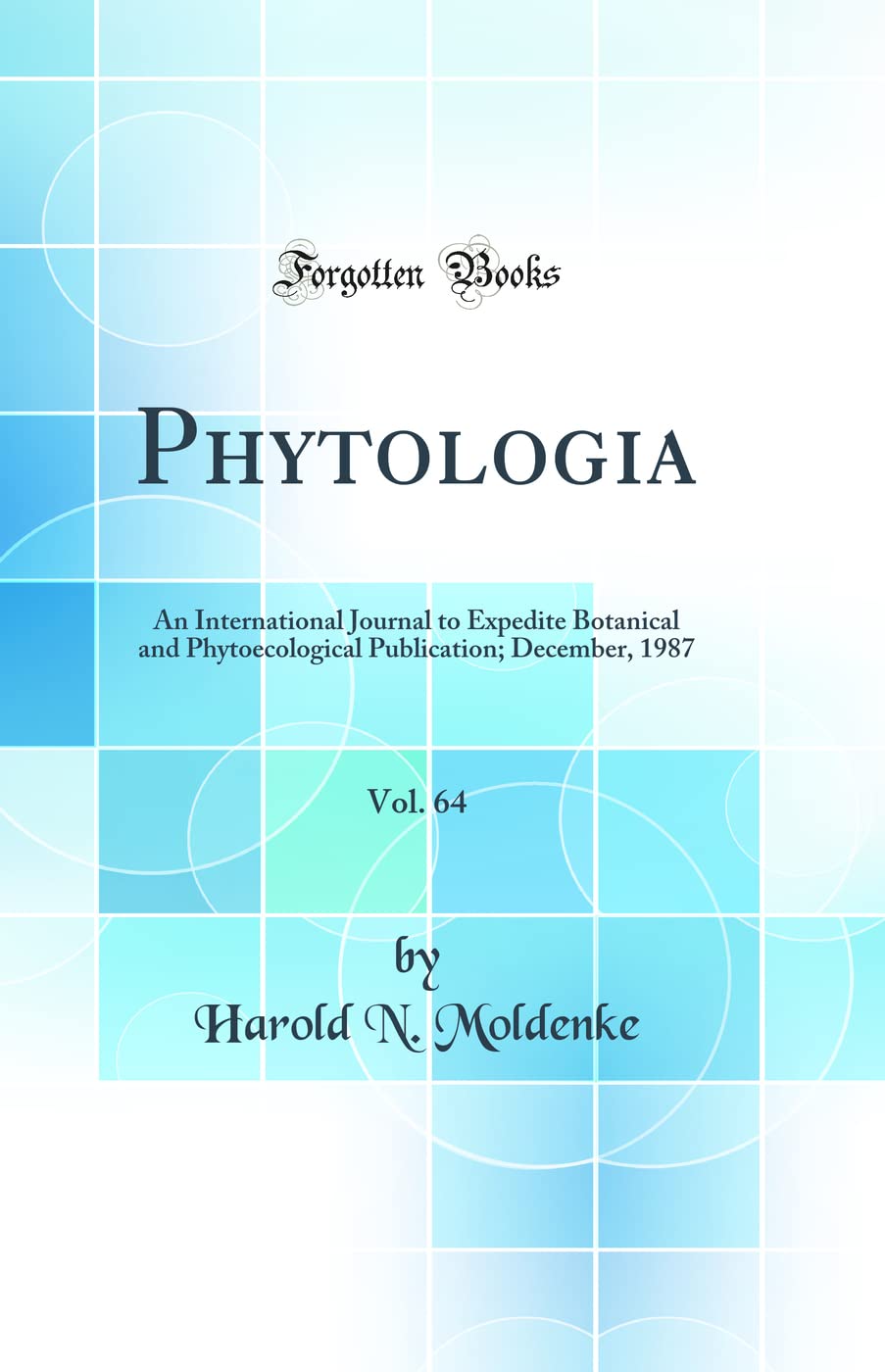 Phytologia, Vol. 64: An International Journal to Expedite Botanical and Phytoecological Publication; December, 1987 (Classic Reprint) Business & Technology