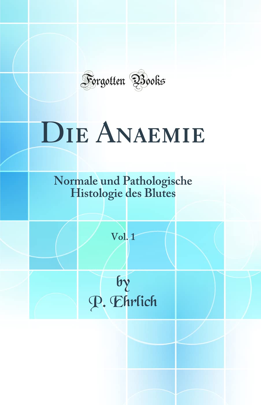 Die Anaemie, Vol. 1: Normale und Pathologische Histologie des Blutes (Classic Reprint) Medicine