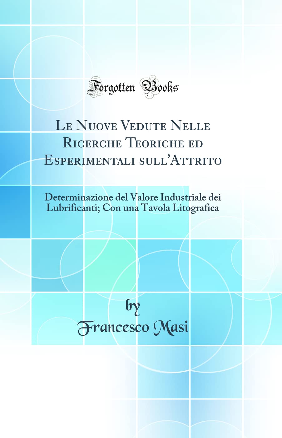 Le Nuove Vedute Nelle Ricerche Teoriche ed Esperimentali sull'Attrito: Determinazione del Valore Industriale dei Lubrificanti; Con una Tavola Litografica (Classic Reprint) Contemporary literature