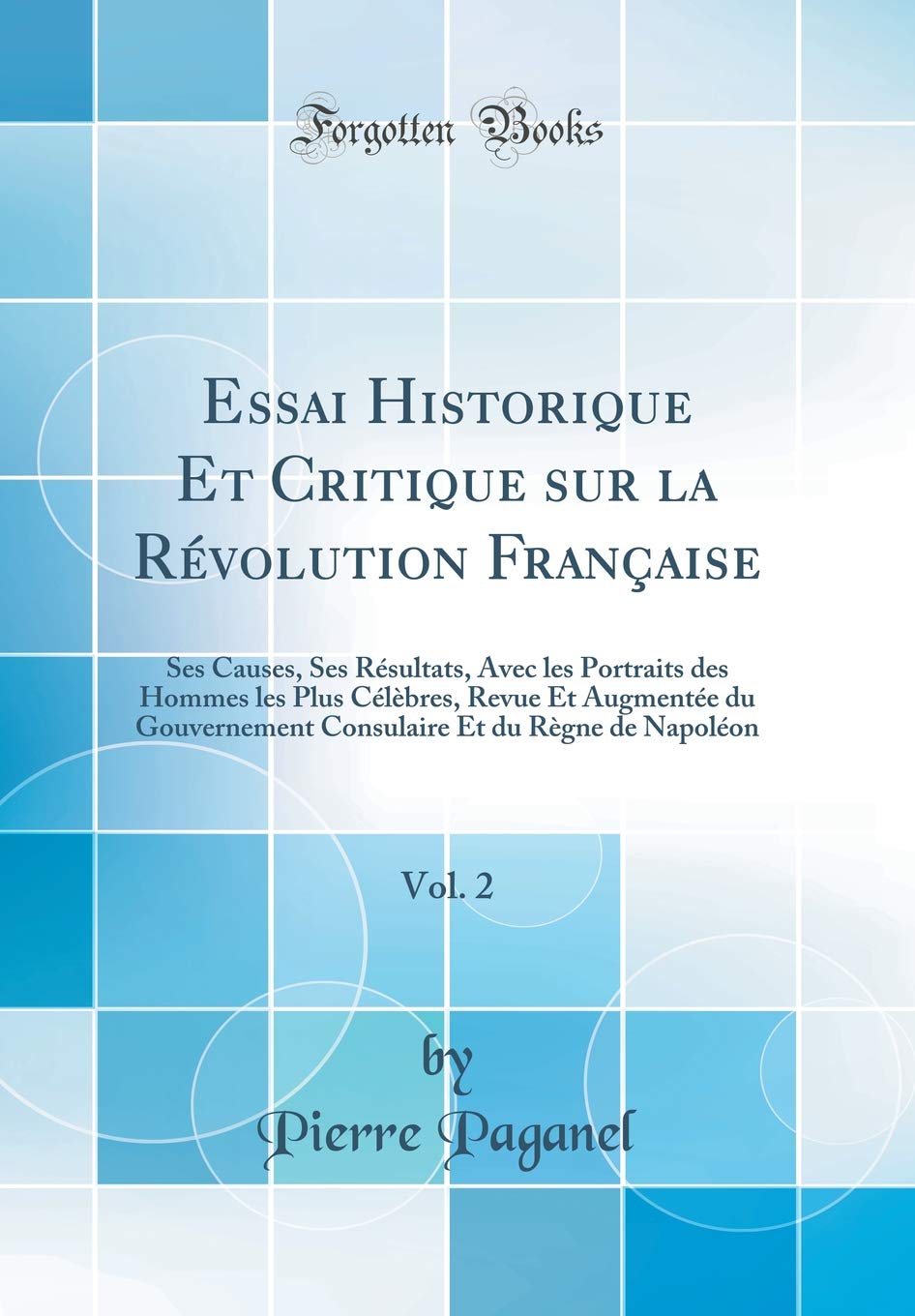 Essai Historique Et Critique sur la Révolution Française, Vol. 2: Ses Causes, Ses Résultats, Avec les Portraits des Hommes les Plus Célèbres, Revue Et ... Et du Règne de Napoléon (Classic Reprint) Social Sciences