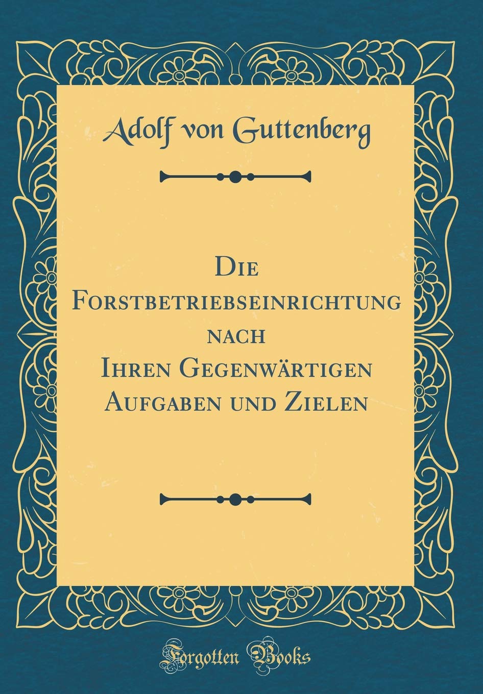 Die Forstbetriebseinrichtung nach Ihren Gegenwärtigen Aufgaben und Zielen (Classic Reprint) Leisure, Home & Garden