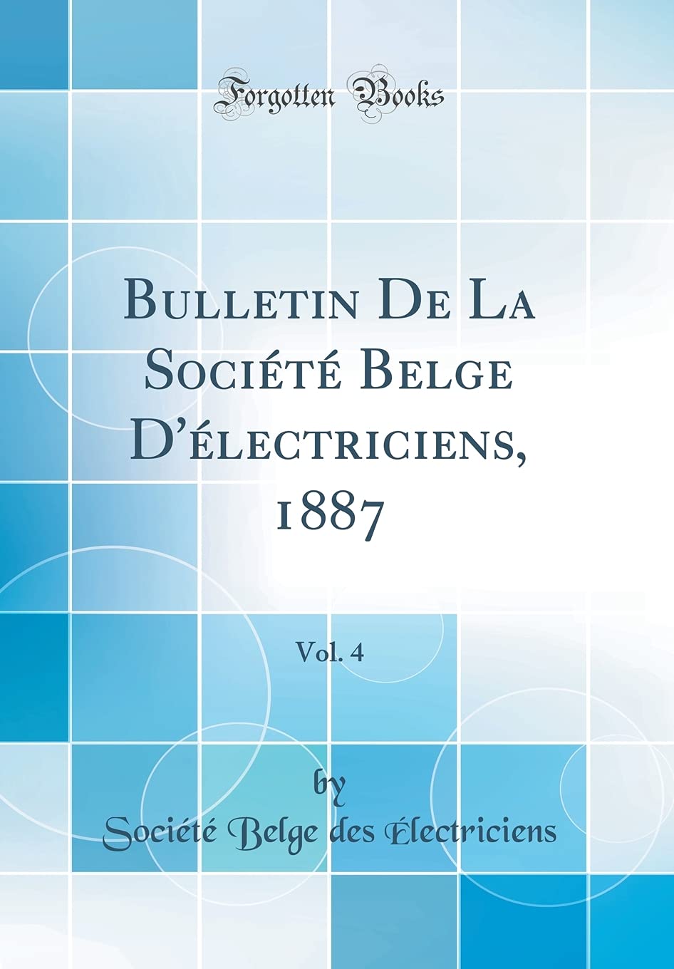 Bulletin De La Société Belge D'électriciens, 1887, Vol. 4 (Classic Reprint) Business & Technology