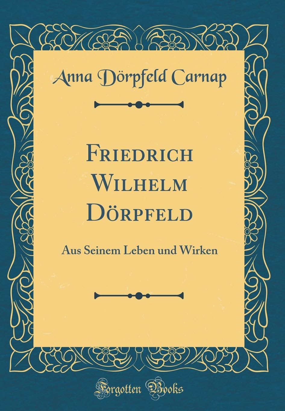 Friedrich Wilhelm Dörpfeld: Aus Seinem Leben und Wirken (Classic Reprint) Film, Art & Culture