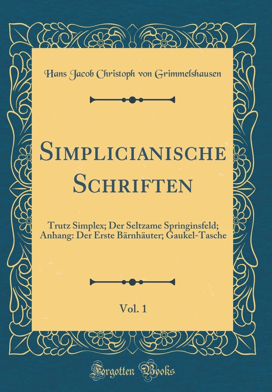 Simplicianische Schriften, Vol. 1: Trutz Simplex; Der Seltzame Springinsfeld; Anhang: Der Erste Bärnhäuter; Gaukel-Tasche (Classic Reprint) Film, Art & Culture
