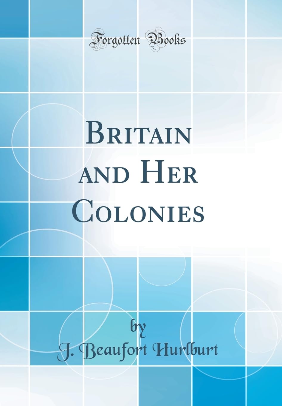 Britain and Her Colonies (Classic Reprint) Politics & History