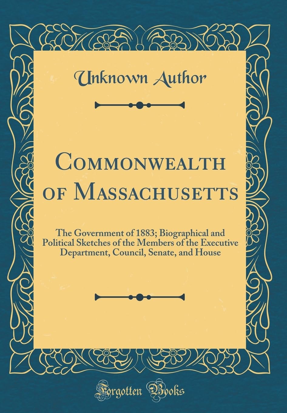 Commonwealth of Massachusetts: The Government of 1883; Biographical and Political Sketches of the Members of the Executive Department, Council, Senate, and House (Classic Reprint) Business, Finance & Career