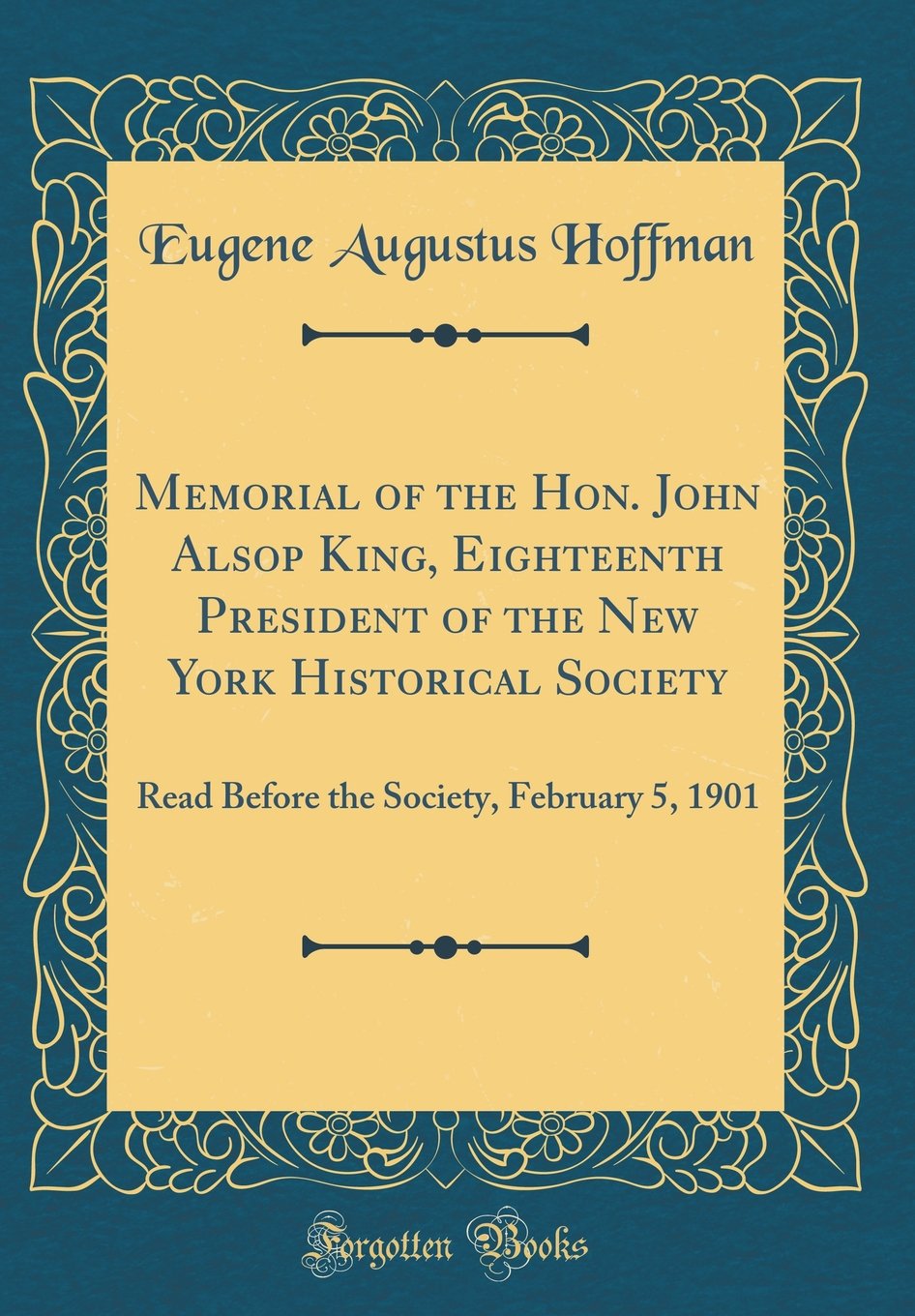 Memorial of the Hon. John Alsop King, Eighteenth President of the New York Historical Society: Read Before the Society, February 5, 1901 (Classic Reprint) Reference Books