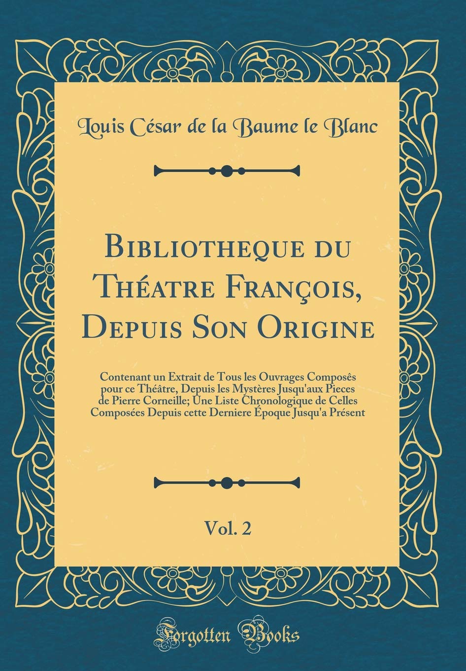 Bibliotheque du Théatre François, Depuis Son Origine, Vol. 2: Contenant un Extrait de Tous les Ouvrages Composês pour ce Théâtre, Depuis les Mystères ... de Celles Composées Depuis cette Der Drama