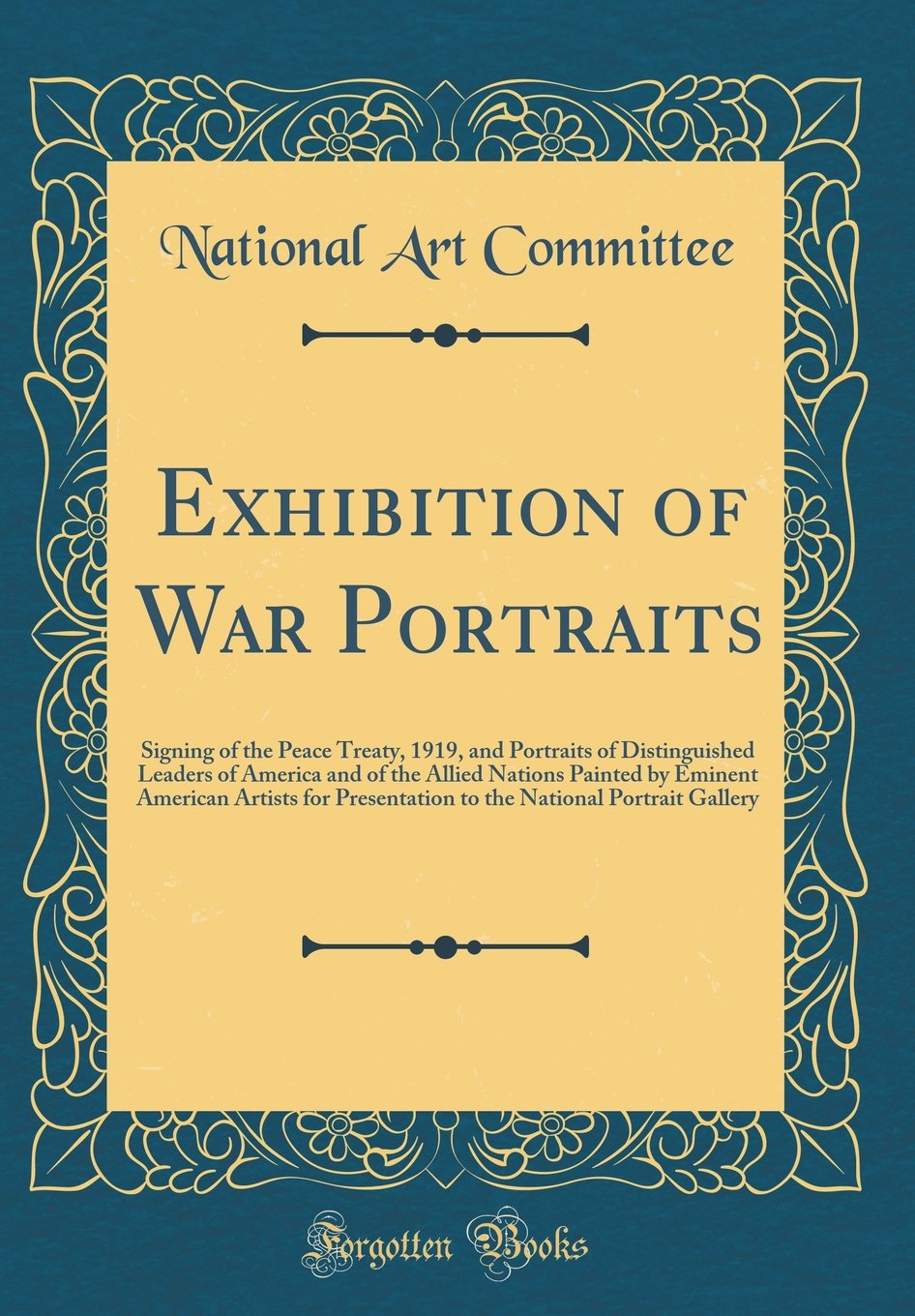 Exhibition of War Portraits: Signing of the Peace Treaty, 1919, and Portraits of Distinguished Leaders of America and of the Allied Nations Painted by ... National Portrait Gallery (Classic Reprint) Reference Books