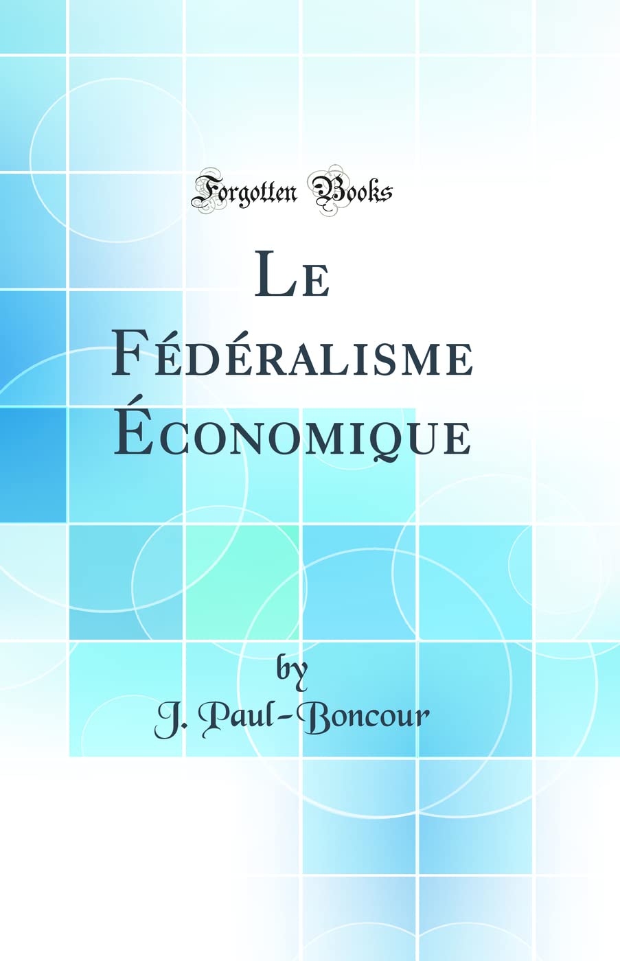 Le Fédéralisme Économique (Classic Reprint) Politics & History