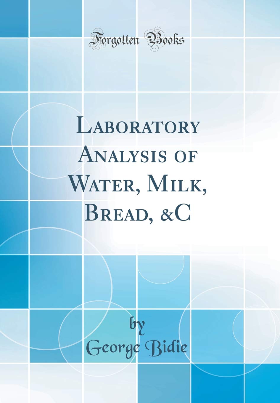 Laboratory Analysis of Water, Milk, Bread, &C (Classic Reprint) Natural Sciences