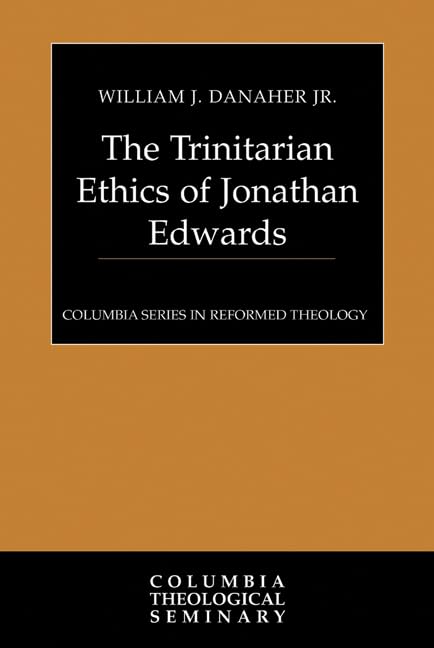 The Trinitarian Ethics of Jonathan Edwards (Columbia Series in Reformed Theology) Philosophy
