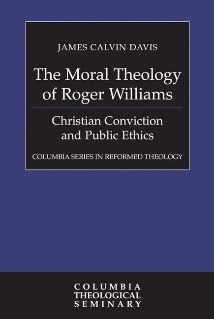 The Moral Theology of Roger Williams: Christian Conviction and Public Ethics (Columbia Series in Reformed Theology) Politics & Society