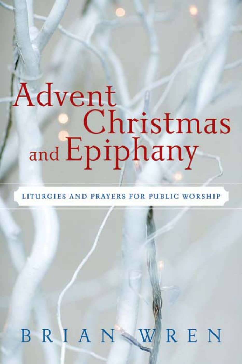 Advent, Christmas, and Epiphany: Liturgies and Prayers for Public Worship Arts & Music