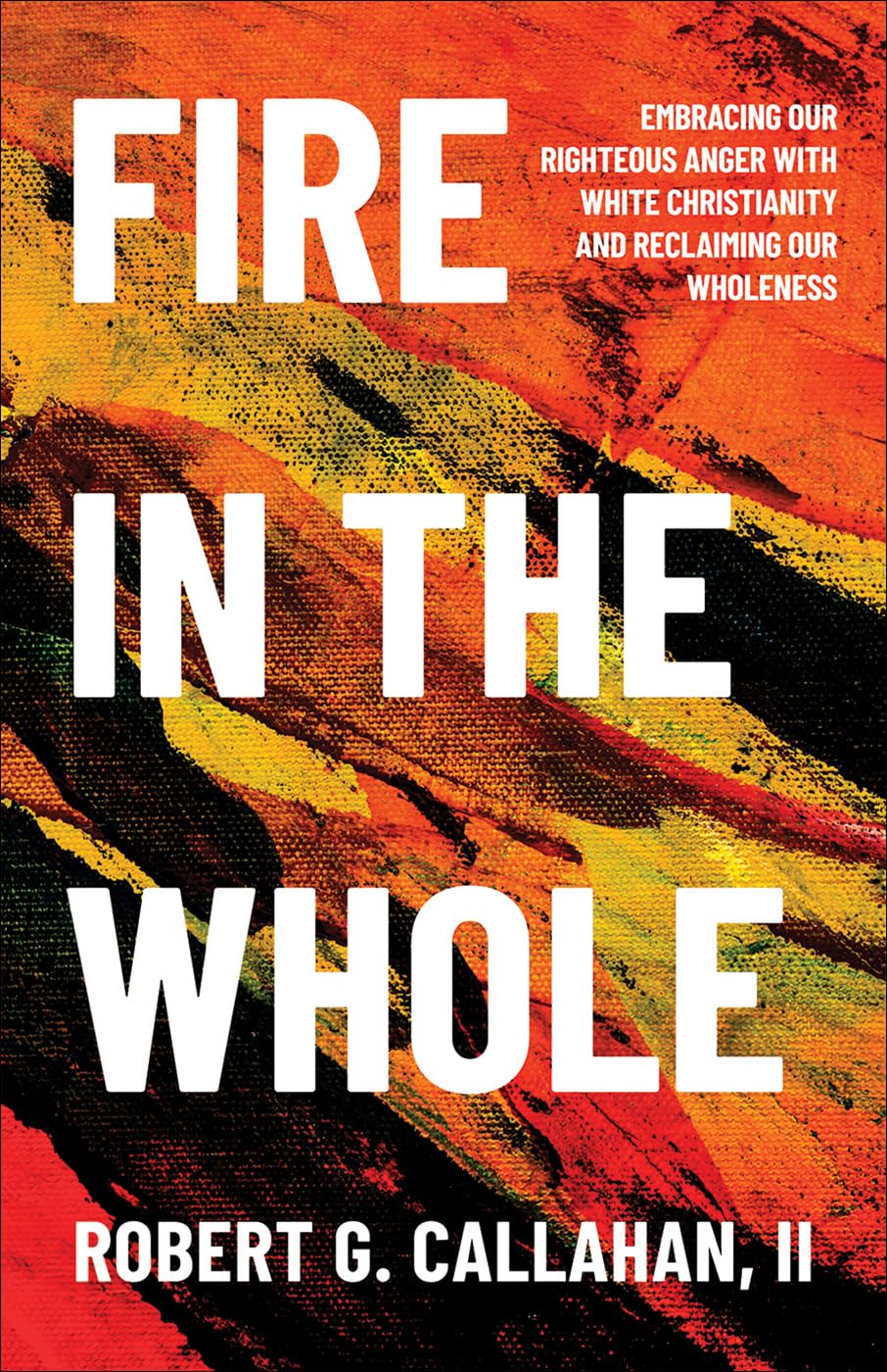 Fire in the Whole: Embracing Our Righteous Anger with White Christianity and Reclaiming Our Wholeness Politics & Society