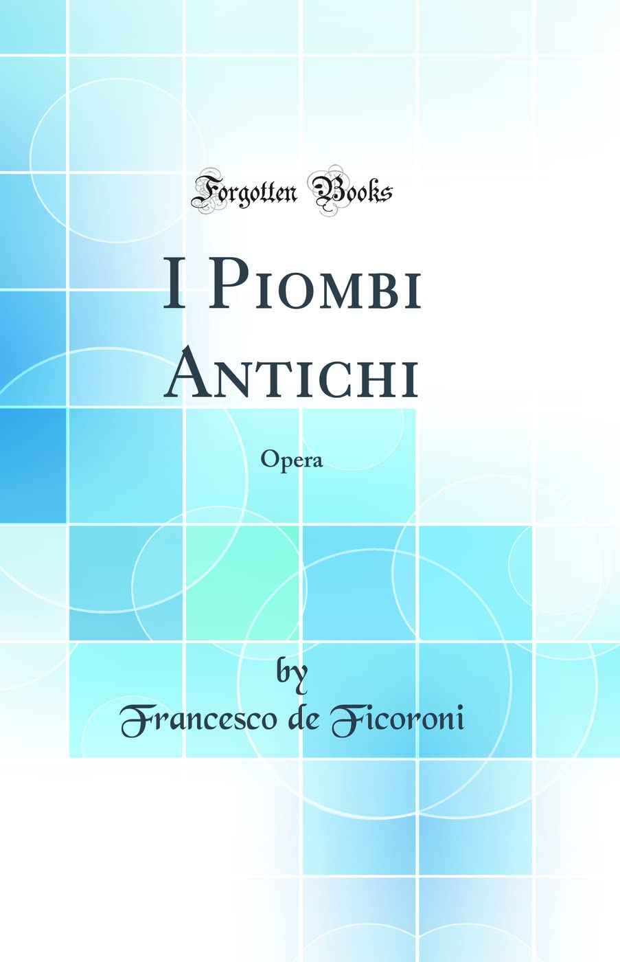 I Piombi Antichi: Opera (Classic Reprint) Architecture