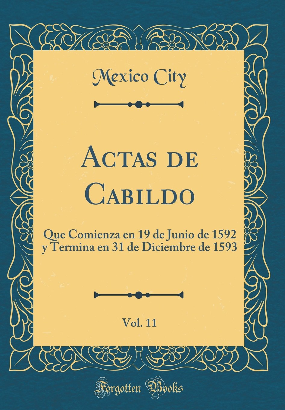 Actas de Cabildo, Vol. 11: Que Comienza en 19 de Junio de 1592 y Termina en 31 de Diciembre de 1593 (Classic Reprint) Film, Art & Culture