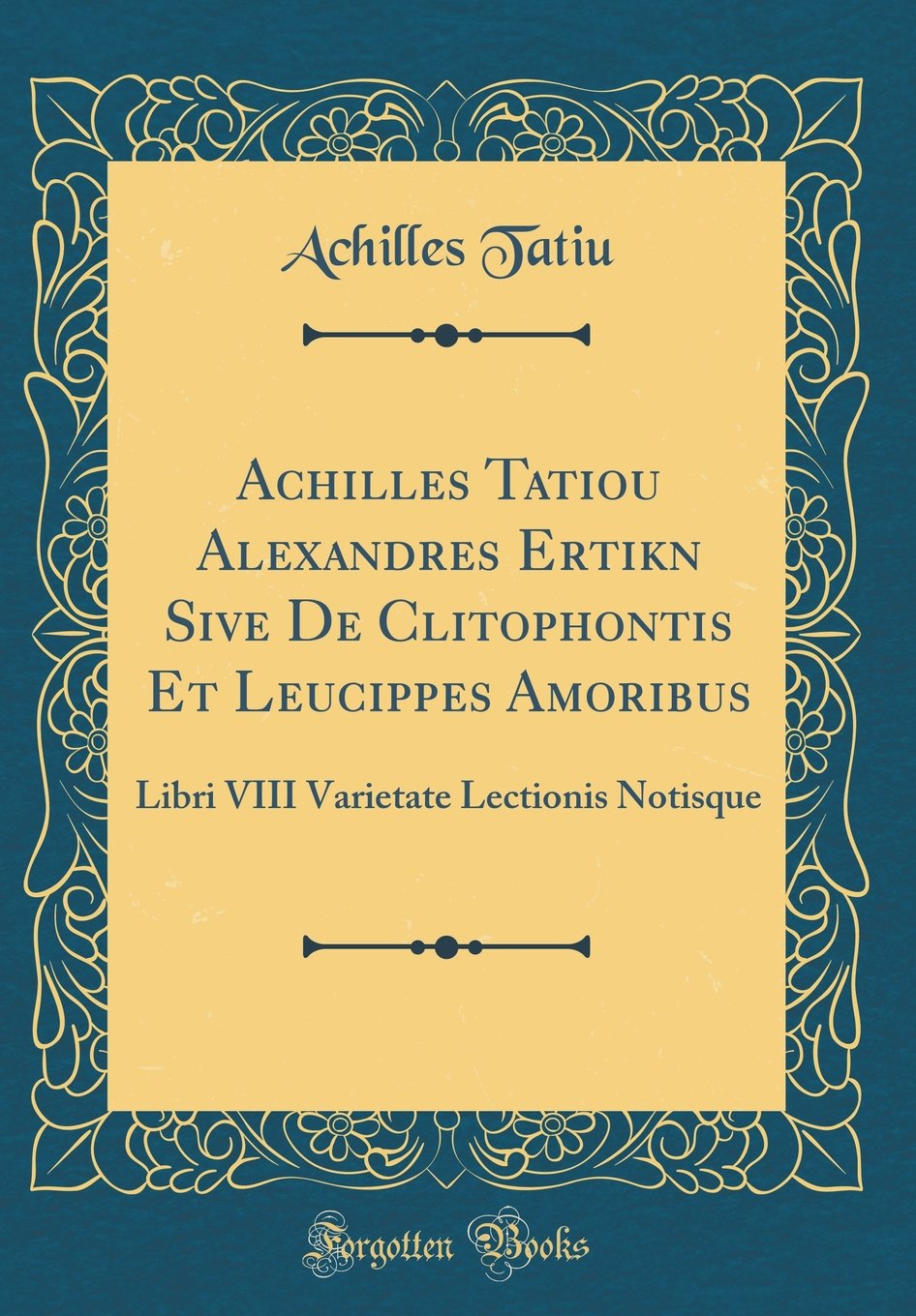 Achilleos Tatiou Alexandreos Erotikon Sive De Clitophontis Et Leucippes Amoribus: Libri VIII Varietate Lectionis Notisque (Classic Reprint) Foreign Languages ​​& Dictionaries