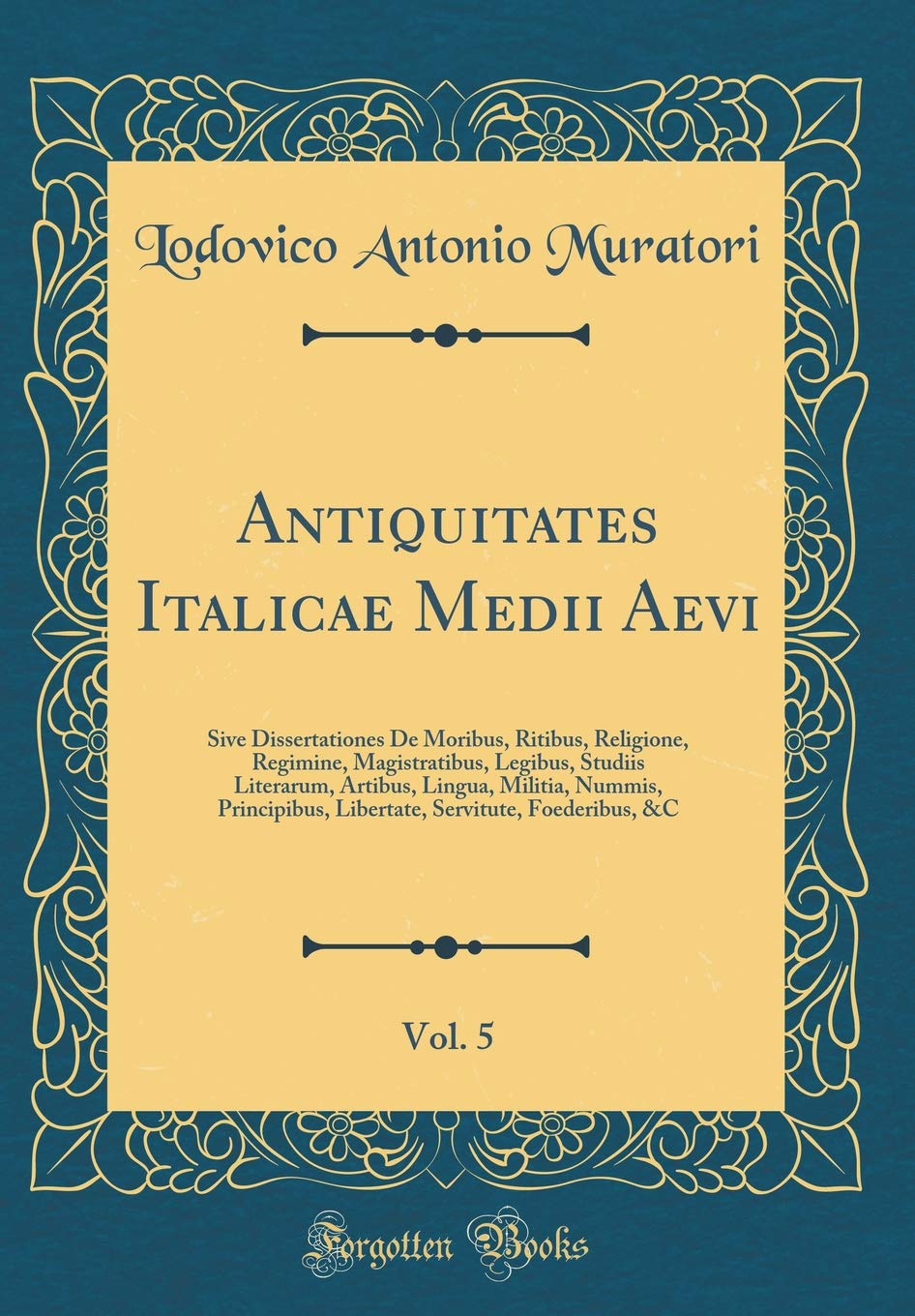 Antiquitates Italicae Medii Aevi, Vol. 5: Sive Dissertationes De Moribus, Ritibus, Religione, Regimine, Magistratibus, Legibus, Studiis Literarum, ... Servitute, Foederibus, &C (Classic Reprint) Foreign Languages ​​& Dictionaries