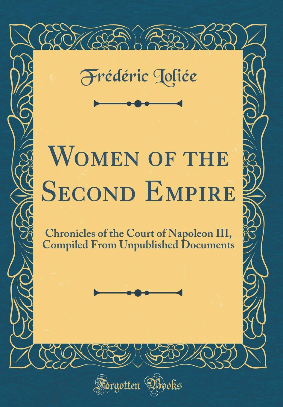Women of the Second Empire: Chronicles of the Court of Napoleon III, Compiled From Unpublished Documents (Classic Reprint) Inspiring women