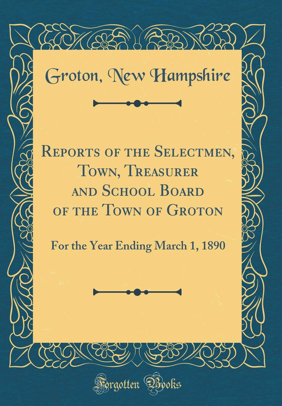 Reports of the Selectmen, Town, Treasurer and School Board of the Town of Groton: For the Year Ending March 1, 1890 (Classic Reprint) Reference Books