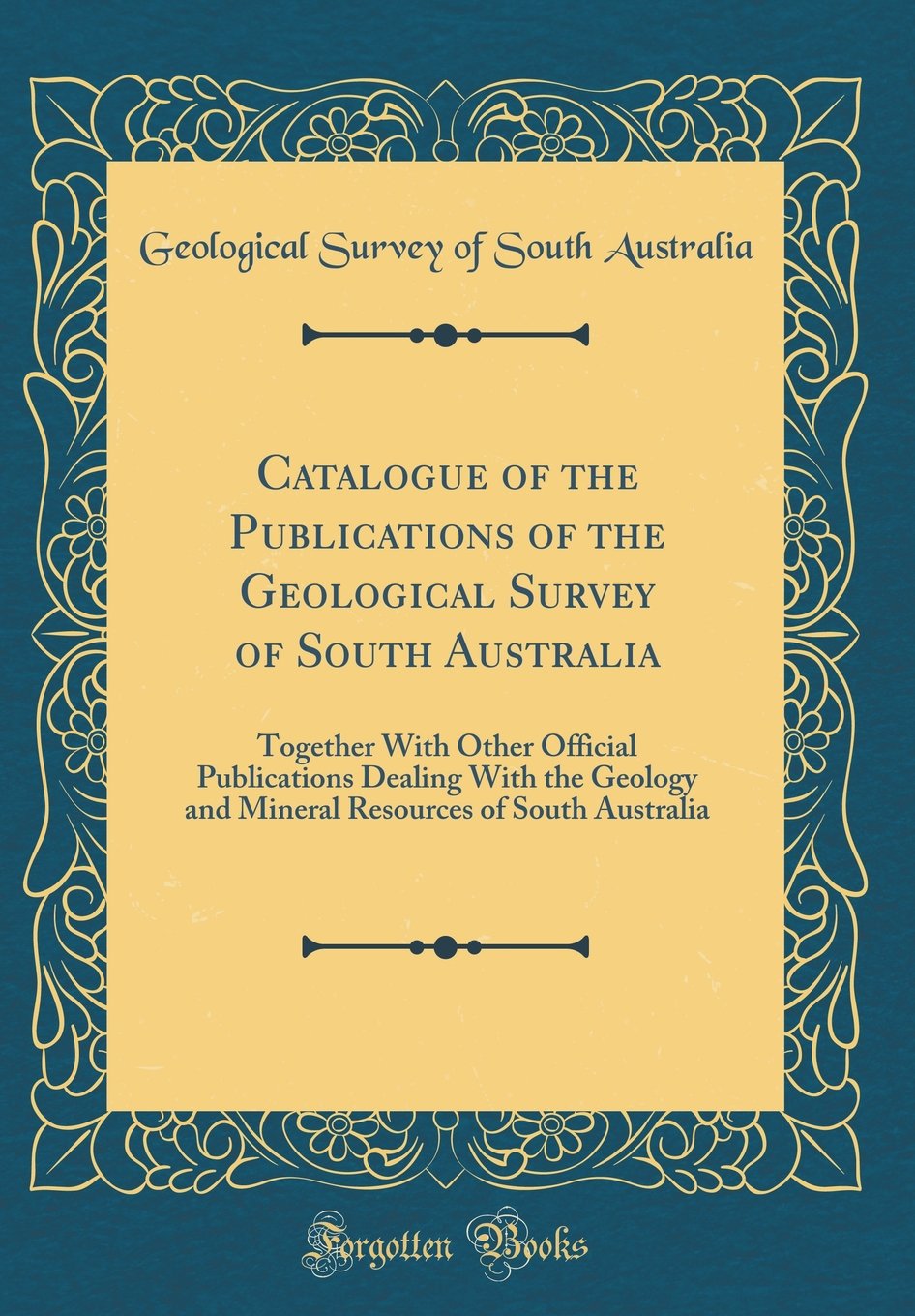 Catalogue of the Publications of the Geological Survey of South Australia: Together with Other Official Publications Dealing with the Geology and ... of South Australia (Classic Reprint) Film, Art & Culture