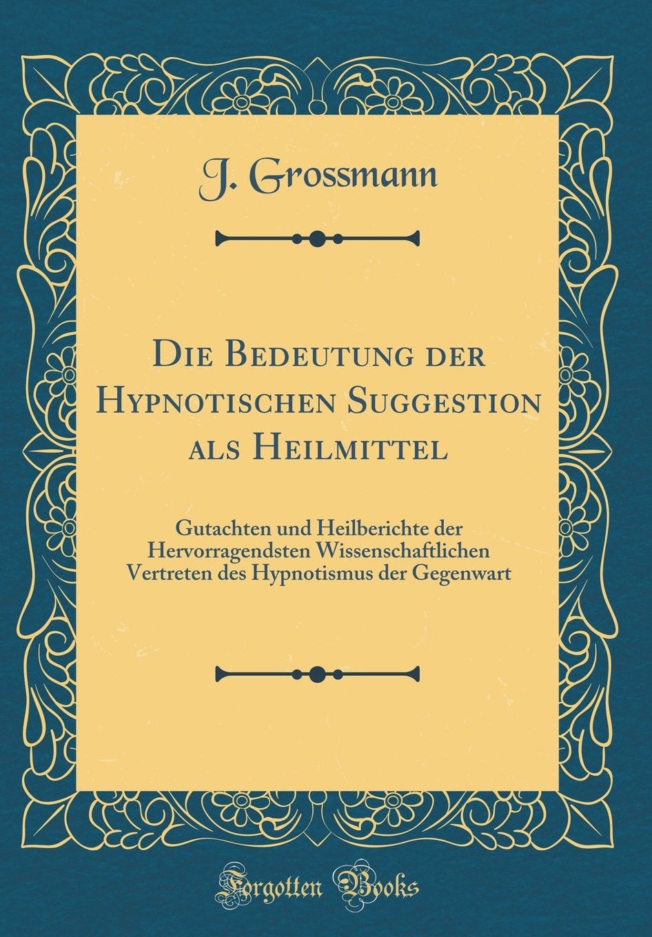Die Bedeutung der Hypnotischen Suggestion als Heilmittel: Gutachten und Heilberichte der Hervorragendsten Wissenschaftlichen Vertreten des Hypnotismus der Gegenwart (Classic Reprint) Religion & Esotericism