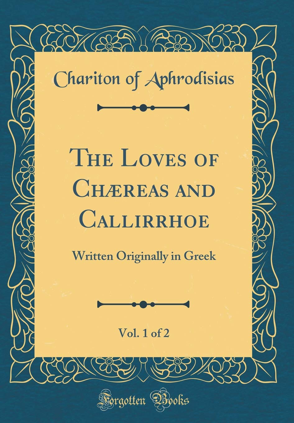 The Loves of Chæreas and Callirrhoe, Vol. 1 of 2: Written Originally in Greek (Classic Reprint) Novels & Short Stories